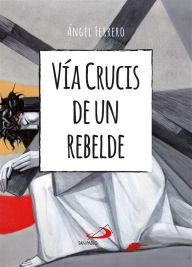 Title: Vía Crucis de un rebelde, Author: Ángel Ferrero Rodríguez