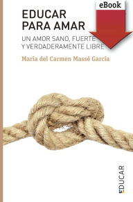 Title: Educar para amar: Un amor sano, fuerte y verdaderamente libre, Author: María del Carmen Massé García