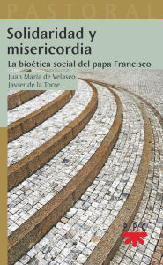 Title: Solidaridad y misericordia: La bioética social del papa Francisco, Author: Francisco Javier de la Torre Díaz