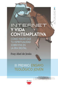 Title: Internet y vida contemplativa: Como hacer que tu espiritualidad sobreviva en la era digital, Author: Fray Abel de Jesus