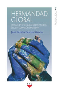 Title: Hermandad global: Fratelli tutti, un nuevo orden mundial desde la compasión samaritana, Author: José Ramón Pascual García