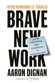 Title: Revolucionando el trabajo. Brave new Work: ¿Estás preparado para reinventar tu organización?, Author: Aaron Dignan