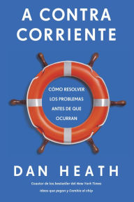 Title: A Contracorriente: Cómo resolver los problemas antes de que ocurran, Author: Dan Heath