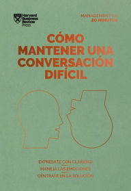 Title: Cómo mantener una conversación difícil. Serie Management en 20 minutos: Exprésate con claridad, maneja las emociones, céntrate en la solución, Author: Harvard Business Review