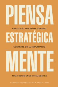 Title: Piensa estratégicamente: Analiza el panorama general. Céntrate en lo importante. Toma decisiones inteligentes, Author: Harvard Business Review