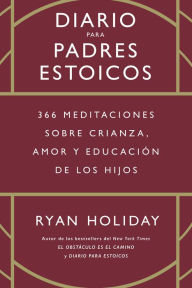 Title: Diario para padres estoicos: 366 meditaciones sobre crianza, amor y educación de los hijos, Author: Ryan Holiday