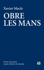 Title: Obre les mans: LIII Premi de Poesia Ausiàs March de Gandia, Author: Xavier Macià Costa