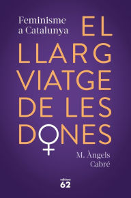 Title: El llarg viatge de les dones. Feminisme a Catalunya, Author: M. Àngels Cabré