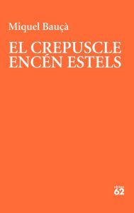 Title: El crepuscle encén estels, Author: Miquel Bauçà Rosselló