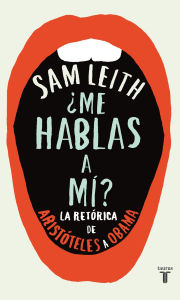 Title: ¿Me hablas a mí?: La retórica, de Aristóteles a Obama, Author: Sam Leith