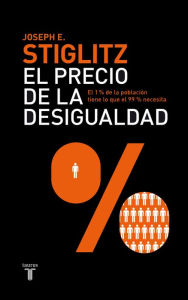 Title: El precio de la desigualdad: El 1 % de población tiene lo que el 99 % necesita, Author: Joseph E. Stiglitz