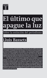 Title: El último que apague la luz: Sobre la extinción del periodismo, Author: Lluís Bassets