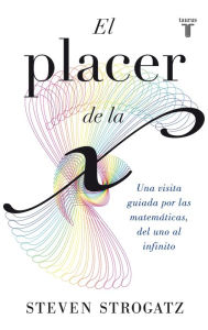 Title: El placer de la X: Una visita guiada por las matemáticas, del uno al infinito, Author: Steven Strogatz