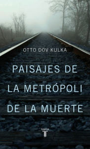 Title: Paisajes de la metrópoli de la muerte: Reflexiones sobre la memoria y la imaginación, Author: Otto Dov Kulka