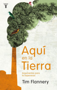 Title: Aquí en la Tierra: Argumentos para la esperanza, Author: Tim Flannery