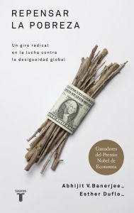 Title: Repensar la pobreza: Un giro radical en la lucha contra la desigualdad global, Author: Abhijit Banerjee