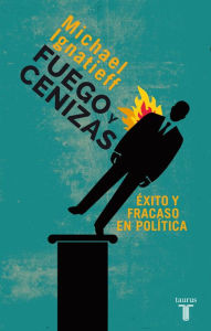 Title: Fuego y cenizas. Éxito y fracaso en política, Author: Michael Ignatieff