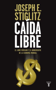 Title: Caída libre (Freefall: America, Free Markets, and the Sinking of the World Economy), Author: Joseph E. Stiglitz