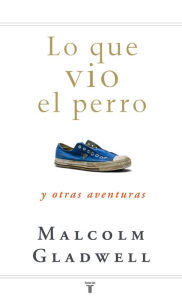 Title: Lo que vio el perro y otras aventuras (What the Dog Saw: And Other Adventures), Author: Malcolm  Gladwell