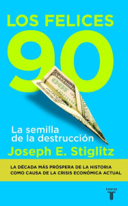Title: Los felices 90: La semilla de la destrucción, Author: Joseph E. Stiglitz