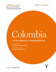 Title: Colombia. Crisis imperial e independencia. Tomo I (1808-1830), Author: Eduardo Posada Carbó