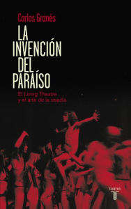 Title: La invención del paraíso: El Living Theatre y el arte de la osadía, Author: Carlos Granés