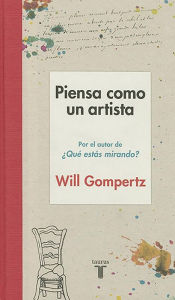 Title: Piensa como un artista / Think Like an Artist: How to Live a Happier, Smarter, More Creative Life, Author: Will Gompertz