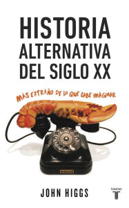 Title: Historia alternativa del siglo XX: Más extraño de lo que cabe imaginar, Author: John Higgs