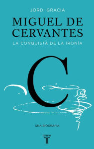 Title: Miguel de Cervantes: La conquista de la ironía, Author: Jordi Gràcia