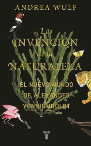 Title: La invención de la naturaleza: El mundo nuevo de Alexander von Humboldt / The In vention of Nature: Alexander von Humboldt's New World, Author: Andrea Wulf
