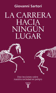 Title: La carrera hacia ningún lugar: Diez lecciones sobre nuestra sociedad en peligro, Author: Giovanni Sartori