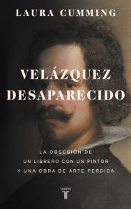 Title: Velázquez desaparecido: La obsesión de un librero con una obra de arte perdida, Author: Laura  Cumming