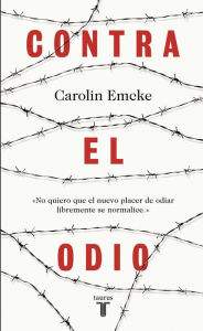 Title: Contra el odio: Un alegato en defensa de la pluralidad de pensamiento, la tolerancia y la libertad, Author: Carolin Emcke