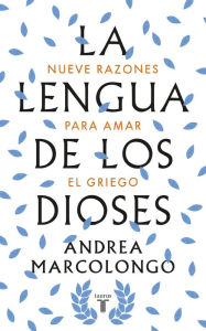 Title: La lengua de los dioses: Nueve razones para amar el griego, Author: Andrea Marcolongo