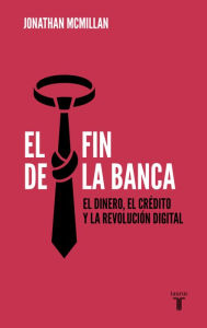Title: El fin de la banca: El dinero, el crédito y la revolución digital, Author: Jonathan McMillan