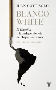 Title: Blanco White: El Español y la independencia de Hispanoamérica, Author: Juan Goytisolo