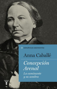Title: Concepción Arenal: La caminante y su sombra, Author: Anna Caballé