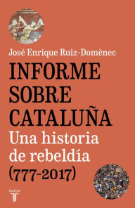 Title: Informe sobre Cataluña: Una historia de rebeldía (777-2017), Author: José Enrique Ruiz-Domènec