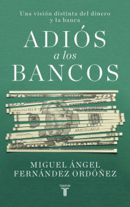Title: Adiós a los bancos: Una visión distinta del dinero y la banca, Author: Miguel A. Fernández Ordóñez