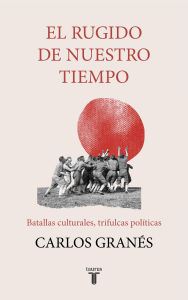 Title: El rugido de nuestro tiempo: Batallas culturales, trifulcas políticas, Author: Carlos Granés