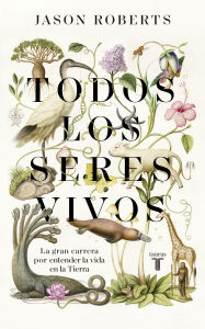 Title: Todos los seres vivos (Premio Pulitzer) / Every Living Thing. The Great and Deadly Race to Know All Life, Author: Jason Roberts