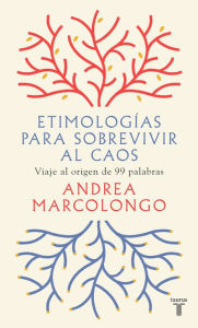 Title: Etimologías para sobrevivir al caos: Viaje al origen de 99 palabras, Author: Andrea Marcolongo