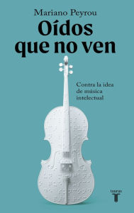 Title: Oídos que no ven: Contra la idea de música intelectual, Author: Mariano Peyrou Tubert