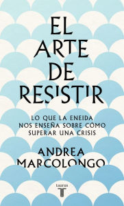 Title: El arte de resistir: Lo que la Eneida nos enseña sobre cómo superar una crisis, Author: Andrea Marcolongo