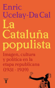 Title: La Cataluña populista: Imagen, cultura y política en la etapa republicana (1931-1939), Author: Enric Ucelay-Da Cal