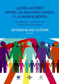 Title: Las relaciones entre las Naciones Unidas y la Unión Europea: seguridad, cooperación y Derechos Humanos, Author: Antonio Blanc Altemir