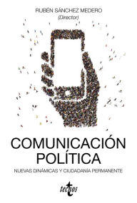 Title: Comunicación política: nuevas dinámicas y ciudadanía permanente, Author: Rubén Sánchez Medero