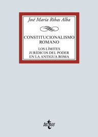 Title: Constitucionalismo romano: Los límites jurídicos del poder en la antigua Roma, Author: José María Ribas Alba