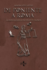 Title: De Poniente a Roma: La huella clásica en Juego de Tronos, Author: Aurora López Güeto