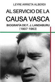 Title: Al servicio de la causa vasca: Biografía de F.J. Landaburu (1907-1963), Author: Leyre Arrieta Alberdi